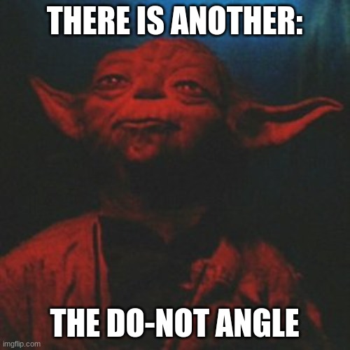 Yoda no there is another | THERE IS ANOTHER: THE DO-NOT ANGLE | image tagged in yoda no there is another | made w/ Imgflip meme maker