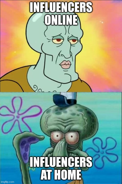 Squidward | INFLUENCERS ONLINE; INFLUENCERS AT HOME | image tagged in memes,squidward | made w/ Imgflip meme maker