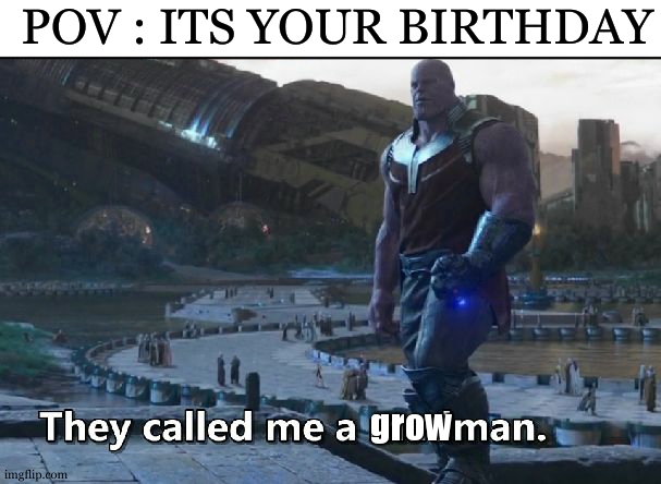 its actually annoying sometimes | POV : ITS YOUR BIRTHDAY; grow | image tagged in thanos they called me a madman,birthday,pov,relatable,so true | made w/ Imgflip meme maker
