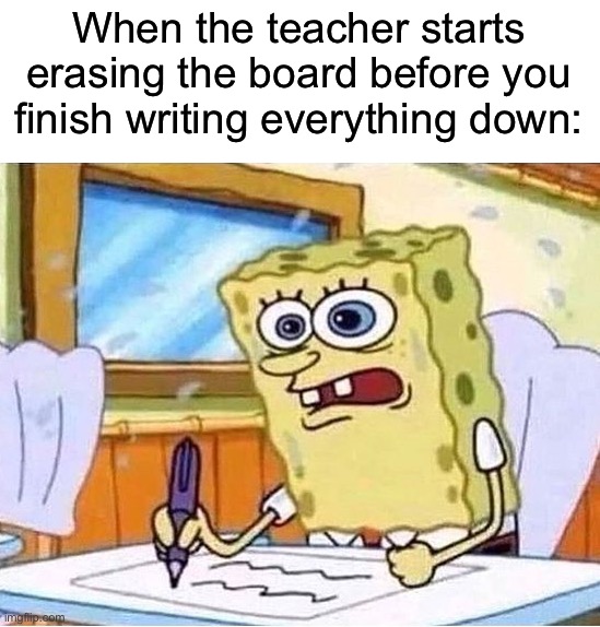 WAIT WAIT WAIT | When the teacher starts erasing the board before you finish writing everything down: | image tagged in spongebob writing fast,memes,funny,true story,relatable memes,school | made w/ Imgflip meme maker