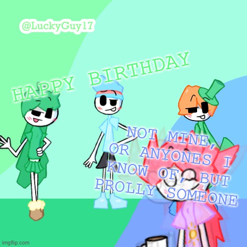 LuckyGuy17 Template | HAPPY BIRTHDAY; NOT MINE, OR ANYONES I KNOW OF, BUT PROLLY SOMEONE | image tagged in luckyguy17 template | made w/ Imgflip meme maker