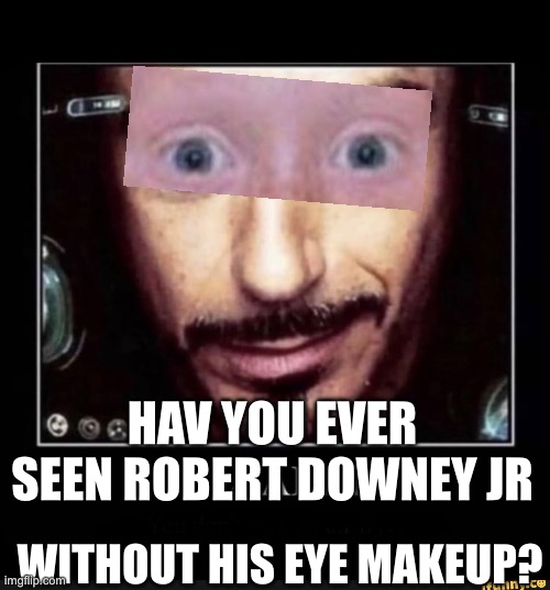 Clearly (You Don’t Own An Air Fryer) | HAV YOU EVER SEEN ROBERT DOWNEY JR; WITHOUT HIS EYE MAKEUP? | image tagged in clearly you don t own an air fryer | made w/ Imgflip meme maker