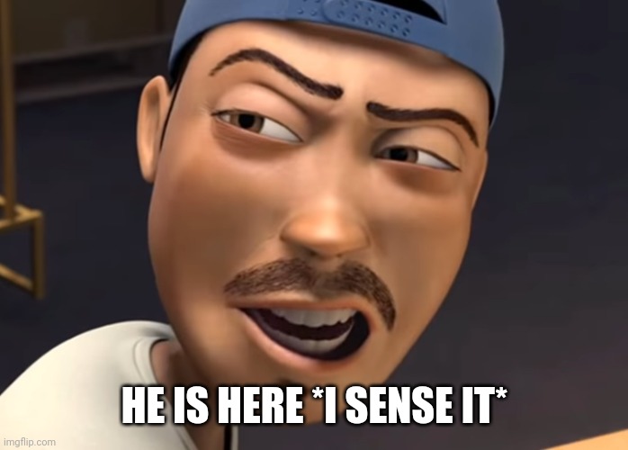 He is here I sense it | HE IS HERE *I SENSE IT* | image tagged in he is here i sense it | made w/ Imgflip meme maker