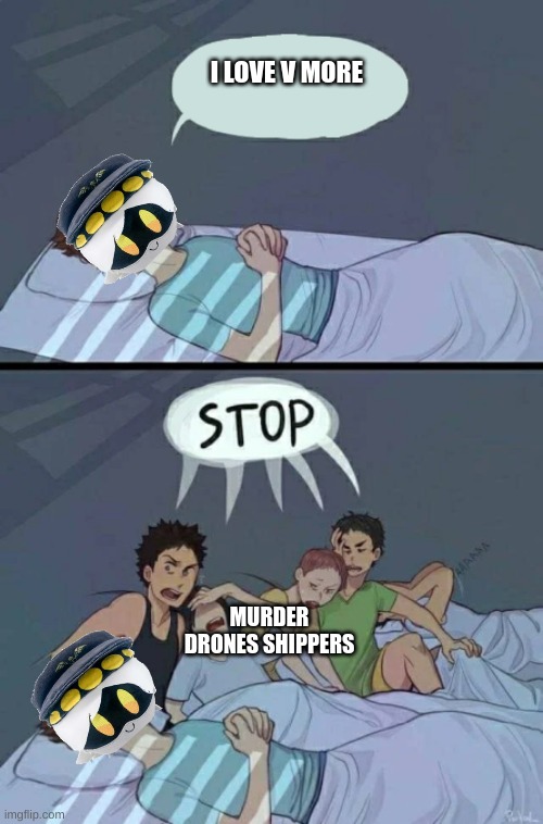 yep | I LOVE V MORE; MURDER DRONES SHIPPERS | image tagged in sleepover stop | made w/ Imgflip meme maker