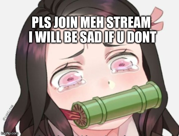 im not asking to much but u dont have to join if u dont want to | PLS JOIN MEH STREAM  I WILL BE SAD IF U DONT | image tagged in anime,demon slayer,nezuko,sad nezuko,sad | made w/ Imgflip meme maker