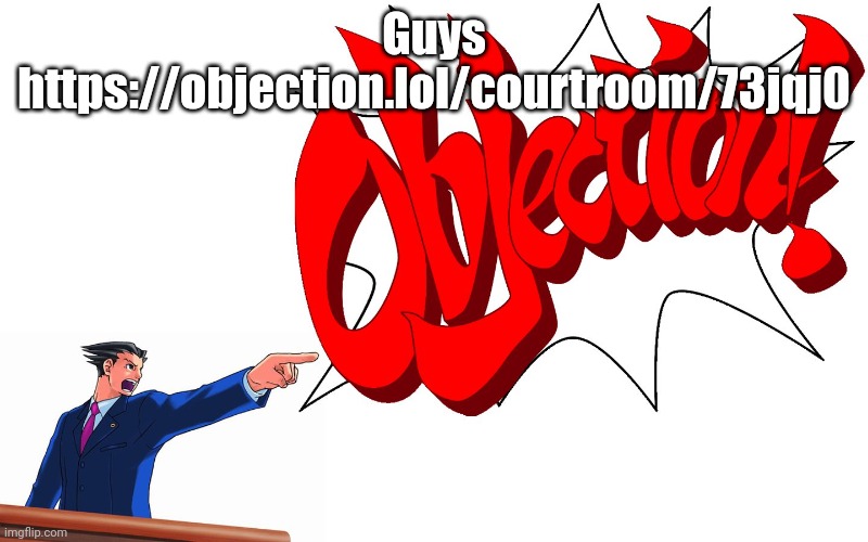 https://objection.lol/courtroom/73jqj0 | Guys https://objection.lol/courtroom/73jqj0 | image tagged in objection | made w/ Imgflip meme maker