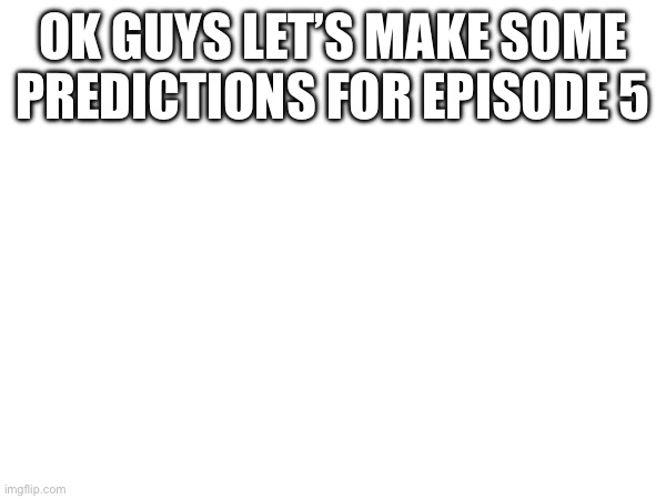 what do u guys think is the next episode | OK GUYS LET’S MAKE SOME PREDICTIONS FOR EPISODE 5 | image tagged in 5,murder drones,episode | made w/ Imgflip meme maker