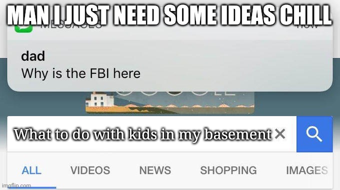 hh | MAN I JUST NEED SOME IDEAS CHILL; What to do with kids in my basement | image tagged in why is the fbi here | made w/ Imgflip meme maker