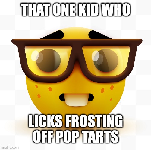 Nerd emoji | THAT ONE KID WHO LICKS FROSTING OFF POP TARTS | image tagged in nerd emoji | made w/ Imgflip meme maker