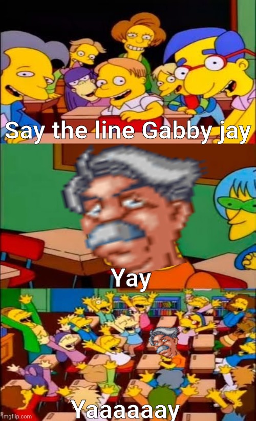 say the line bart! simpsons | Say the line Gabby jay; Yay; Yaaaaaay | image tagged in say the line bart simpsons | made w/ Imgflip meme maker
