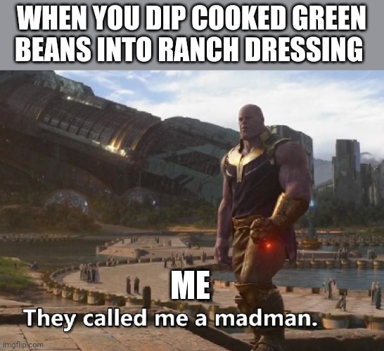 Let me enjoy my lunch break the way I wanna enjoy it | WHEN YOU DIP COOKED GREEN BEANS INTO RANCH DRESSING; ME | image tagged in thanos they called me a madman | made w/ Imgflip meme maker