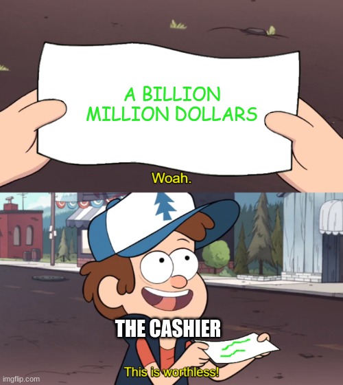 This is Worthless | A BILLION MILLION DOLLARS THE CASHIER | image tagged in this is worthless | made w/ Imgflip meme maker