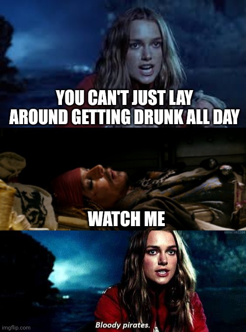 A PIRATES LIFE | YOU CAN'T JUST LAY AROUND GETTING DRUNK ALL DAY; WATCH ME | image tagged in pirates of the caribbean,jack sparrow,pirates | made w/ Imgflip meme maker