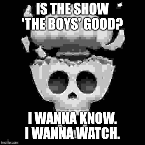 . | IS THE SHOW 'THE BOYS' GOOD? I WANNA KNOW. I WANNA WATCH. | image tagged in man i'm dead | made w/ Imgflip meme maker