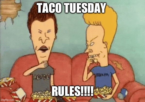 Bevis & Butthead Taco Tuesday | TACO TUESDAY; RULES!!!! | image tagged in taco tuesday,food,tacos,tuesday,bad luck brian,bevis and butthead | made w/ Imgflip meme maker