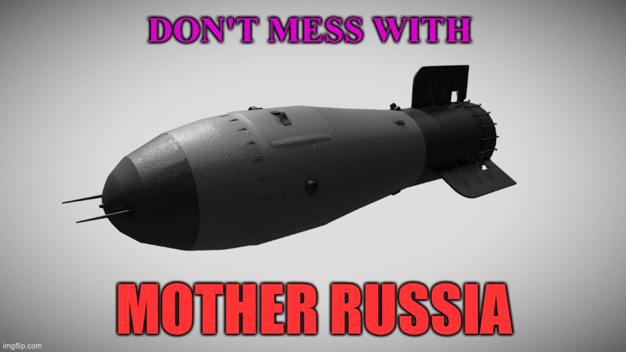 Don't Mess With Mother Russia | DON'T MESS WITH; MOTHER RUSSIA | image tagged in tsar bomba | made w/ Imgflip meme maker