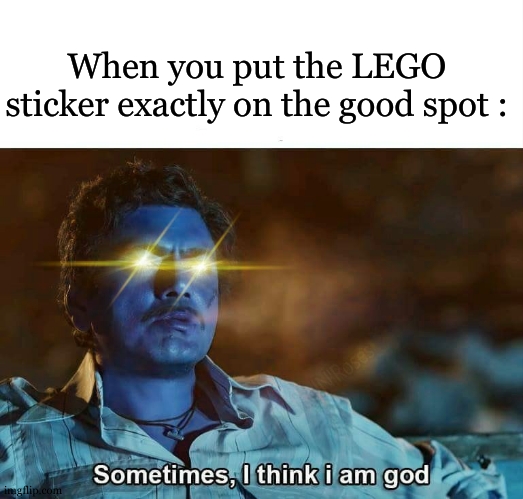 i am god | When you put the LEGO sticker exactly on the good spot : | image tagged in sometimes i think i am god,lego,stickers,relatable,funny | made w/ Imgflip meme maker
