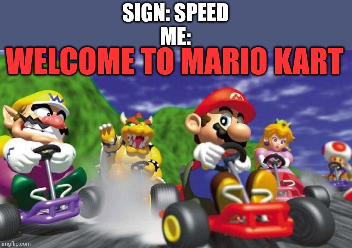 Mario Kart 64 | SIGN: SPEED
ME: WELCOME TO MARIO KART | image tagged in mario kart 64 | made w/ Imgflip meme maker