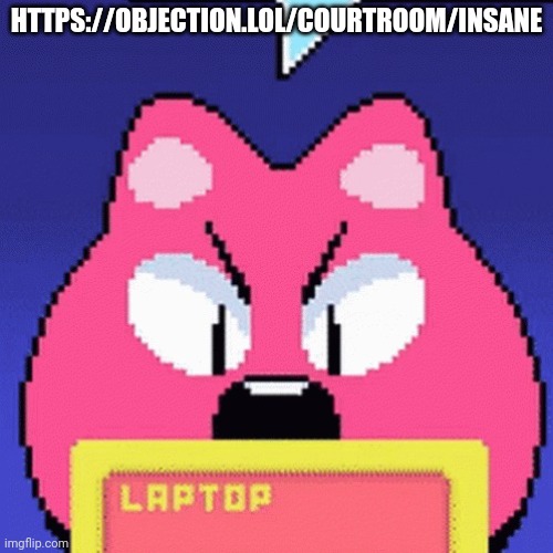 https://objection.lol/courtroom/Insane | HTTPS://OBJECTION.LOL/COURTROOM/INSANE | image tagged in itemlabel dinkle | made w/ Imgflip meme maker