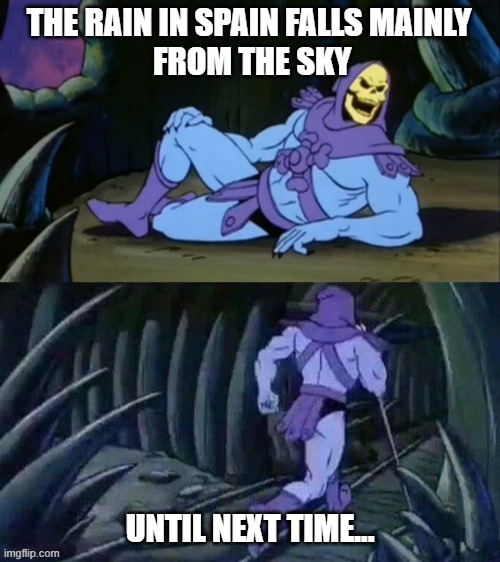 Skeletor Rain Spain | THE RAIN IN SPAIN FALLS MAINLY
 FROM THE SKY; UNTIL NEXT TIME... | image tagged in skeletor disturbing facts | made w/ Imgflip meme maker