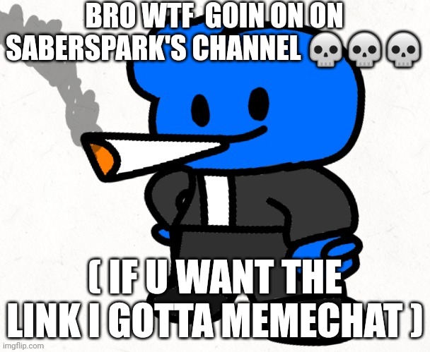 Gwuh : skull : | BRO WTF  GOIN ON ON SABERSPARK'S CHANNEL 💀💀💀; ( IF U WANT THE LINK I GOTTA MEMECHAT ) | image tagged in osmosis jones smokes a fat blunt | made w/ Imgflip meme maker