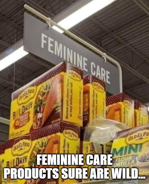 FEMININE CARE PRODUCTS SURE ARE WILD... | image tagged in feminine,products,tacos | made w/ Imgflip meme maker