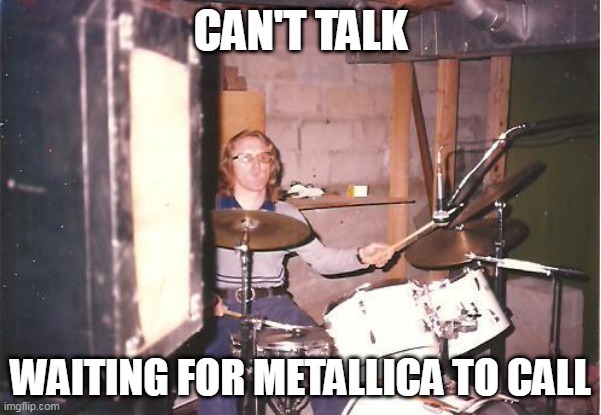 Can't talk, waiting for Metallica to call... | CAN'T TALK; WAITING FOR METALLICA TO CALL | image tagged in i'm with the band,drums | made w/ Imgflip meme maker