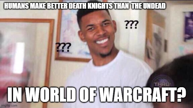 Black guy confused | HUMANS MAKE BETTER DEATH KNIGHTS THAN  THE UNDEAD; IN WORLD OF WARCRAFT? | image tagged in black guy confused,world of warcraft,irony,roll safe think about it,computer games | made w/ Imgflip meme maker