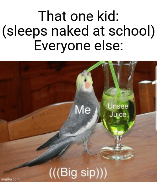 Unsee juice | That one kid: (sleeps naked at school)
Everyone else: | image tagged in unsee juice | made w/ Imgflip meme maker
