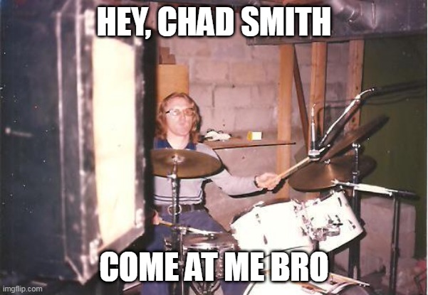 I'm with the band | HEY, CHAD SMITH; COME AT ME BRO | image tagged in i'm with the band,red hot chili peppers | made w/ Imgflip meme maker
