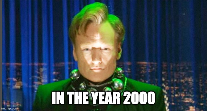 Conan O'Brien in the year 2000 | IN THE YEAR 2000 | image tagged in conan o'brien in the year 2000 | made w/ Imgflip meme maker
