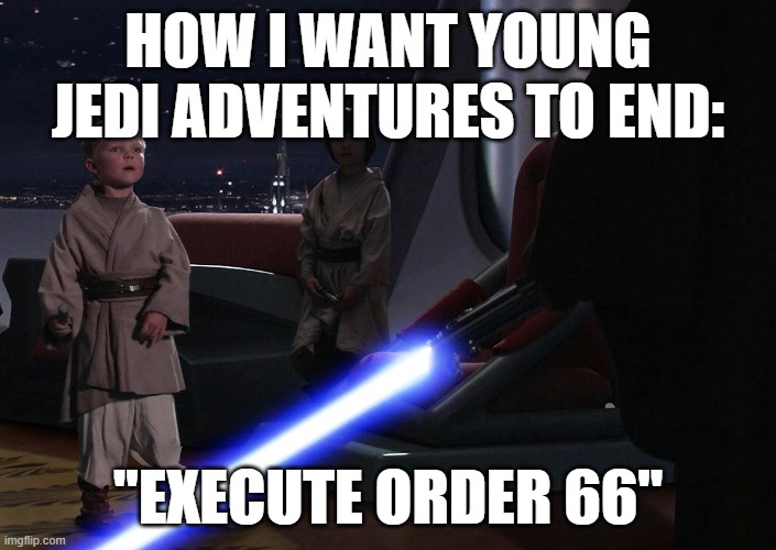 Master Skywalker There Are Too Many of Them | HOW I WANT YOUNG JEDI ADVENTURES TO END:; "EXECUTE ORDER 66" | image tagged in master skywalker there are too many of them | made w/ Imgflip meme maker