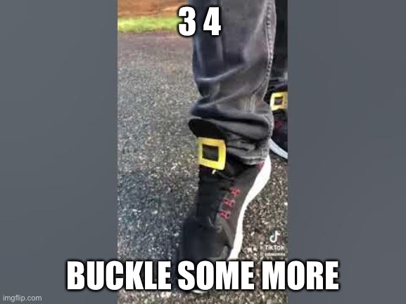 + | 3 4; BUCKLE SOME MORE | image tagged in one two buckle my shoe,more | made w/ Imgflip meme maker