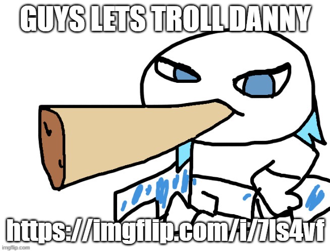 LordReaperus smoking a fat blunt | GUYS LETS TROLL DANNY; https://imgflip.com/i/7ls4vf | image tagged in lordreaperus smoking a fat blunt | made w/ Imgflip meme maker