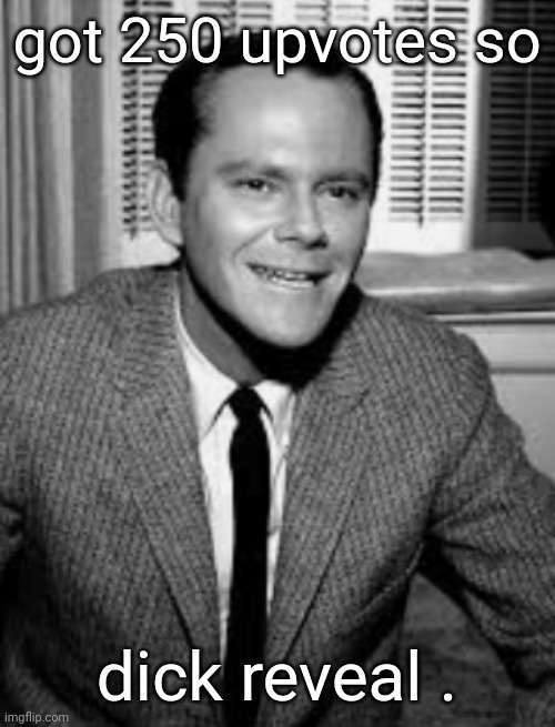 anyone even get this or nah , | got 250 upvotes so; dick reveal . | made w/ Imgflip meme maker