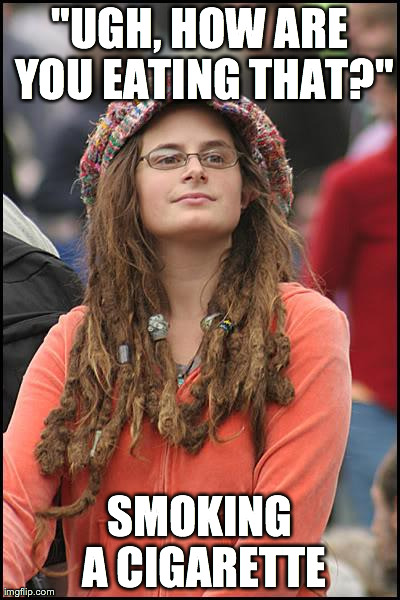 College Liberal Meme | "UGH, HOW ARE YOU EATING THAT?" SMOKING A CIGARETTE | image tagged in memes,college liberal,AdviceAnimals | made w/ Imgflip meme maker