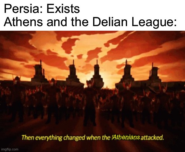 History, my fellows, has made its way into Imgflip. | Persia: Exists
Athens and the Delian League:; Athenians | image tagged in history,funny,avatar the last airbender,memes | made w/ Imgflip meme maker