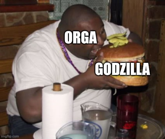 Godzilla 2000 Meme | ORGA; GODZILLA | image tagged in fat guy eating burger | made w/ Imgflip meme maker