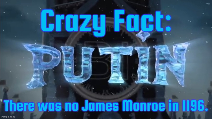 putin | Crazy Fact:; There was no James Monroe in 1196. | image tagged in putin | made w/ Imgflip meme maker
