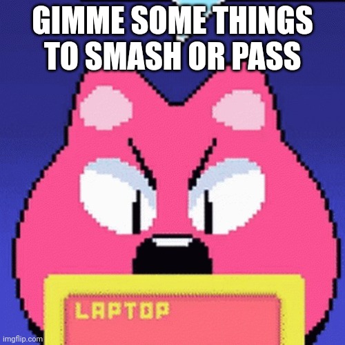 Reeheehee | GIMME SOME THINGS TO SMASH OR PASS | made w/ Imgflip meme maker