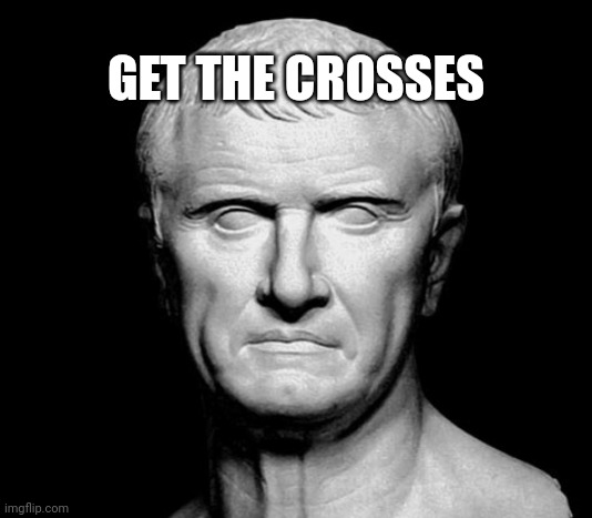 Crassus Get the Crosses | GET THE CROSSES | image tagged in history,historical meme,rome | made w/ Imgflip meme maker