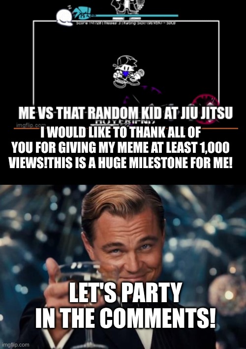 Thank You! | I WOULD LIKE TO THANK ALL OF YOU FOR GIVING MY MEME AT LEAST 1,000 VIEWS!THIS IS A HUGE MILESTONE FOR ME! LET'S PARTY IN THE COMMENTS! | image tagged in memes,leonardo dicaprio cheers | made w/ Imgflip meme maker