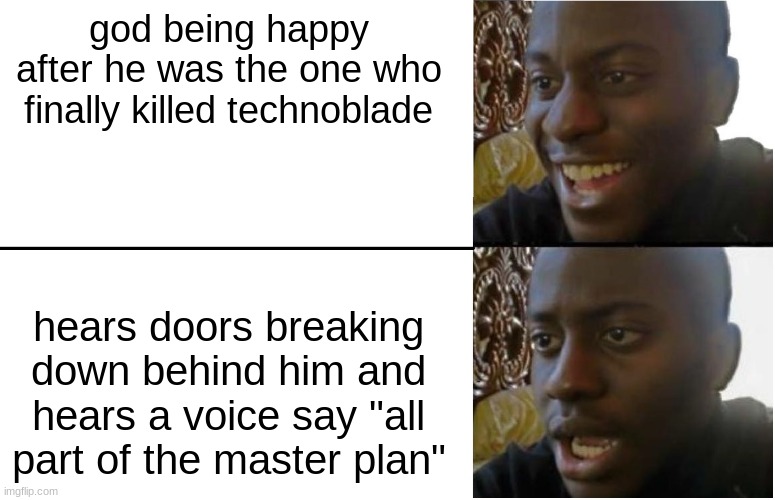 if you watch him you know the quote | god being happy after he was the one who finally killed technoblade; hears doors breaking down behind him and hears a voice say "all part of the master plan" | image tagged in disappointed black guy | made w/ Imgflip meme maker