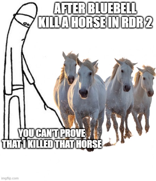 Bluebell RDR 2 | AFTER BLUEBELL KILL A HORSE IN RDR 2; YOU CAN'T PROVE THAT I KILLED THAT HORSE | image tagged in kevin1230san | made w/ Imgflip meme maker