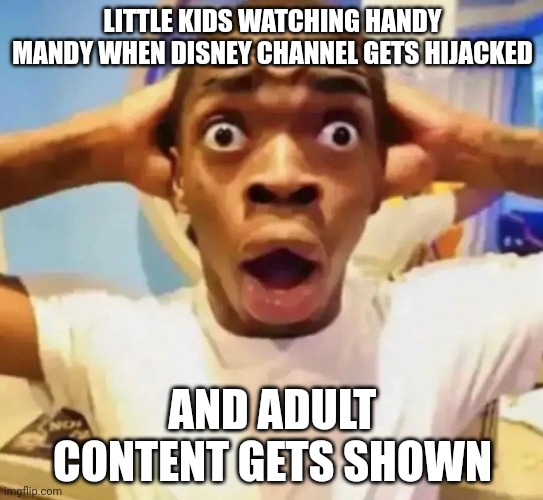 Shocked black guy grabbing head | LITTLE KIDS WATCHING HANDY MANDY WHEN DISNEY CHANNEL GETS HIJACKED; AND ADULT CONTENT GETS SHOWN | image tagged in shocked black guy grabbing head | made w/ Imgflip meme maker