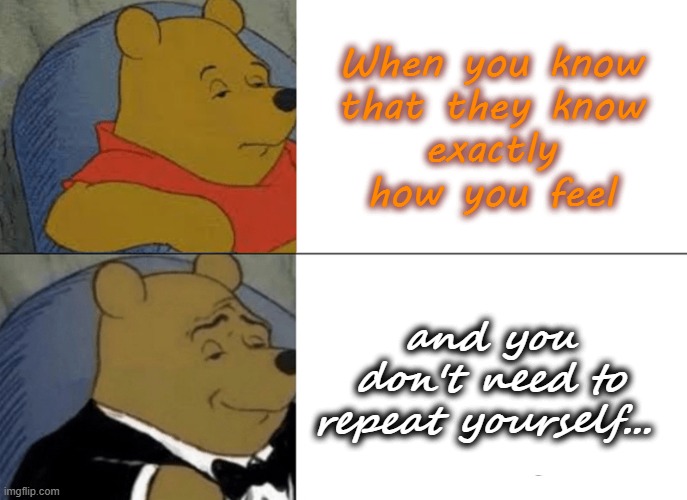 $ave your breath. | When you know
that they know
exactly
how you feel; and you don't need to repeat yourself... | image tagged in memes,tuxedo winnie the pooh | made w/ Imgflip meme maker