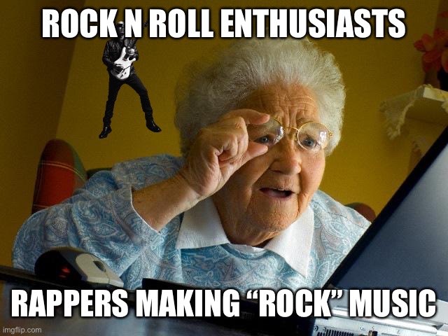 Grandma Finds The Internet Meme | ROCK N ROLL ENTHUSIASTS; RAPPERS MAKING “ROCK” MUSIC | image tagged in memes,grandma finds the internet | made w/ Imgflip meme maker