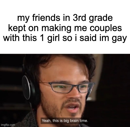 ULTIMATE COUNTER | my friends in 3rd grade kept on making me couples with this 1 girl so i said im gay | image tagged in yeah this is big brain time,funny,memes | made w/ Imgflip meme maker