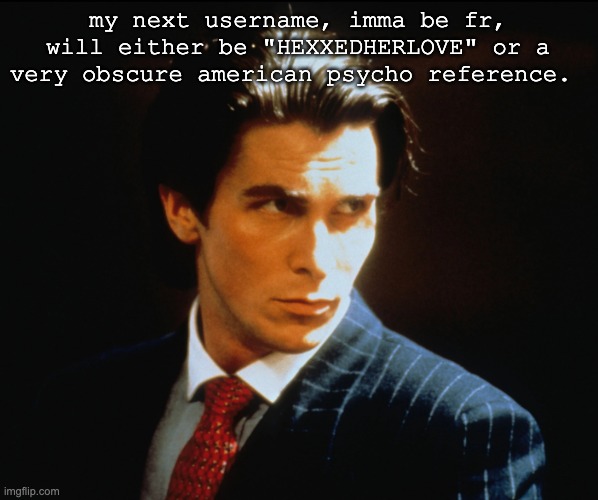 it's hip to be square | my next username, imma be fr, will either be "HEXXEDHERLOVE" or a very obscure american psycho reference. | image tagged in it's hip to be square | made w/ Imgflip meme maker