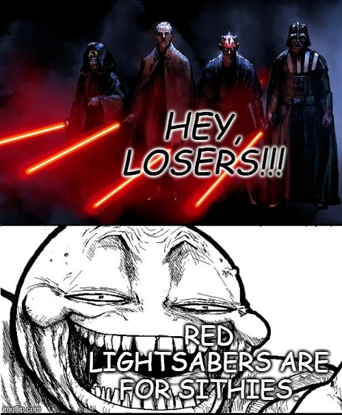 trollin | HEY, LOSERS!!! RED LIGHTSABERS ARE FOR SITHIES. | image tagged in trollin | made w/ Imgflip meme maker